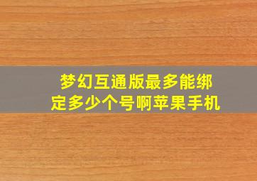 梦幻互通版最多能绑定多少个号啊苹果手机