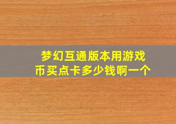 梦幻互通版本用游戏币买点卡多少钱啊一个