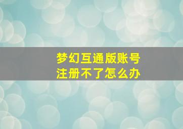 梦幻互通版账号注册不了怎么办