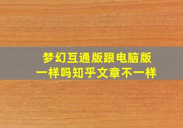 梦幻互通版跟电脑版一样吗知乎文章不一样