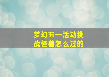 梦幻五一活动挑战怪兽怎么过的