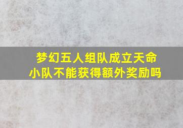 梦幻五人组队成立天命小队不能获得额外奖励吗