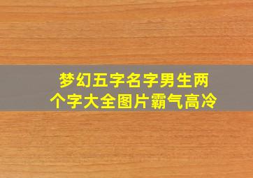 梦幻五字名字男生两个字大全图片霸气高冷