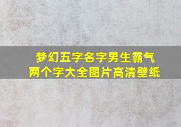 梦幻五字名字男生霸气两个字大全图片高清壁纸