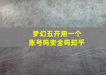 梦幻五开用一个账号吗安全吗知乎