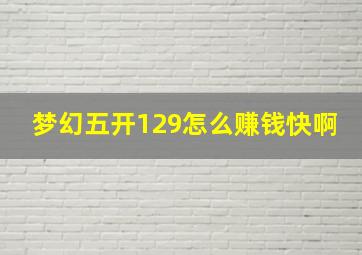 梦幻五开129怎么赚钱快啊