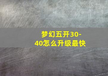 梦幻五开30-40怎么升级最快