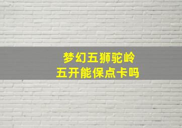 梦幻五狮驼岭五开能保点卡吗