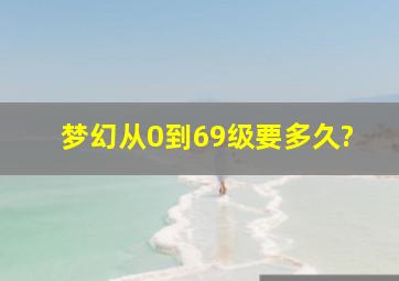 梦幻从0到69级要多久?