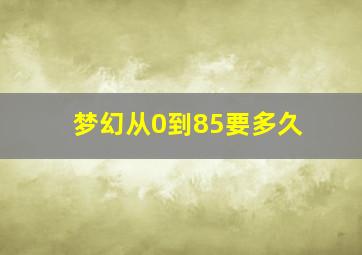 梦幻从0到85要多久