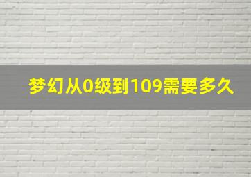 梦幻从0级到109需要多久