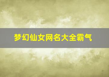 梦幻仙女网名大全霸气