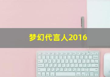 梦幻代言人2016