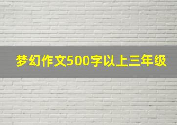 梦幻作文500字以上三年级