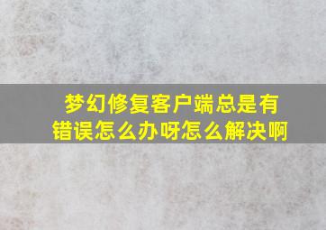 梦幻修复客户端总是有错误怎么办呀怎么解决啊