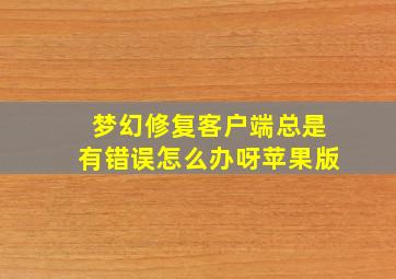 梦幻修复客户端总是有错误怎么办呀苹果版