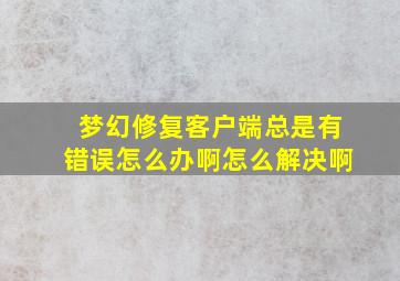 梦幻修复客户端总是有错误怎么办啊怎么解决啊