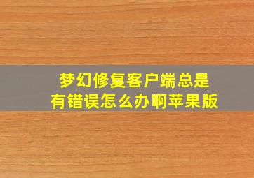 梦幻修复客户端总是有错误怎么办啊苹果版