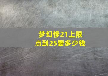 梦幻修21上限点到25要多少钱