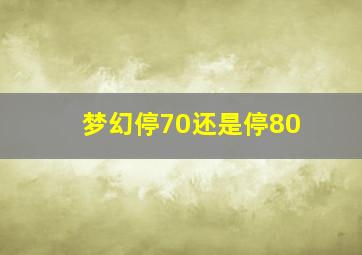 梦幻停70还是停80