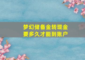 梦幻储备金转现金要多久才能到账户