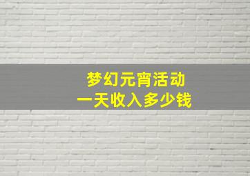 梦幻元宵活动一天收入多少钱