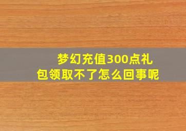 梦幻充值300点礼包领取不了怎么回事呢