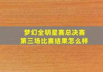 梦幻全明星赛总决赛第三场比赛结果怎么样