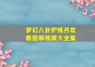 梦幻八卦炉炼丹攻略图解视频大全集