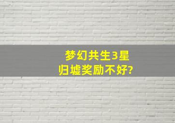 梦幻共生3星归墟奖励不好?