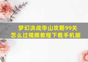 梦幻决战华山攻略99关怎么过视频教程下载手机版