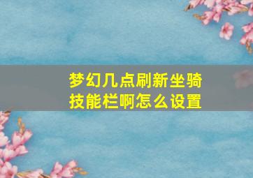 梦幻几点刷新坐骑技能栏啊怎么设置