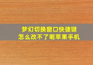 梦幻切换窗口快捷键怎么改不了呢苹果手机