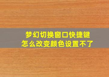 梦幻切换窗口快捷键怎么改变颜色设置不了