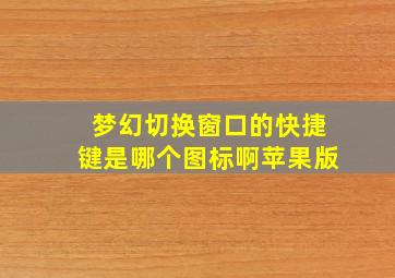 梦幻切换窗口的快捷键是哪个图标啊苹果版