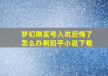 梦幻刚买号入坑后悔了怎么办啊知乎小说下载