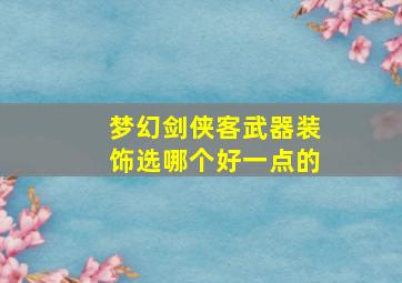 梦幻剑侠客武器装饰选哪个好一点的