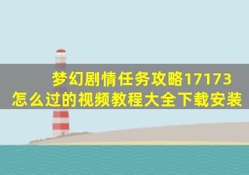 梦幻剧情任务攻略17173怎么过的视频教程大全下载安装