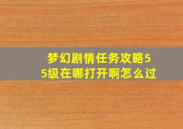 梦幻剧情任务攻略55级在哪打开啊怎么过