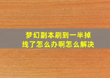 梦幻副本刷到一半掉线了怎么办啊怎么解决