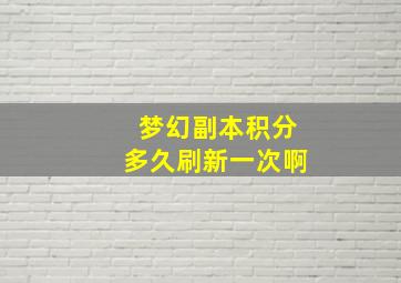 梦幻副本积分多久刷新一次啊