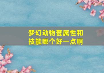 梦幻动物套属性和技能哪个好一点啊