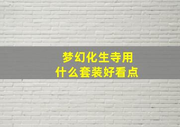 梦幻化生寺用什么套装好看点