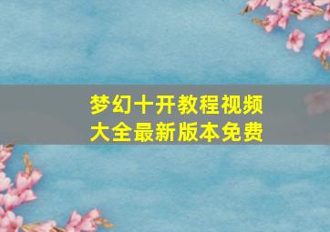 梦幻十开教程视频大全最新版本免费