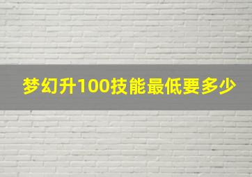 梦幻升100技能最低要多少