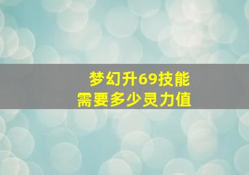 梦幻升69技能需要多少灵力值