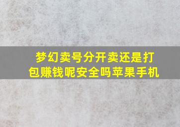 梦幻卖号分开卖还是打包赚钱呢安全吗苹果手机