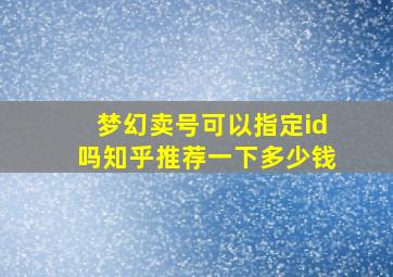 梦幻卖号可以指定id吗知乎推荐一下多少钱