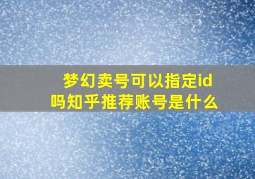 梦幻卖号可以指定id吗知乎推荐账号是什么