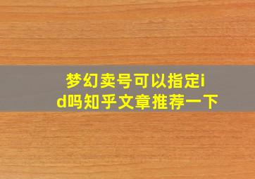 梦幻卖号可以指定id吗知乎文章推荐一下